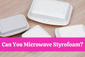 Can You Microwave Styrofoam