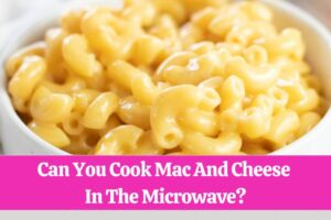 Can You Cook Mac And Cheese In The Microwave
