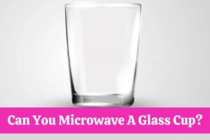 Can You Microwave A Glass Cup