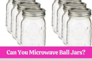 Can You Microwave Ball Jars