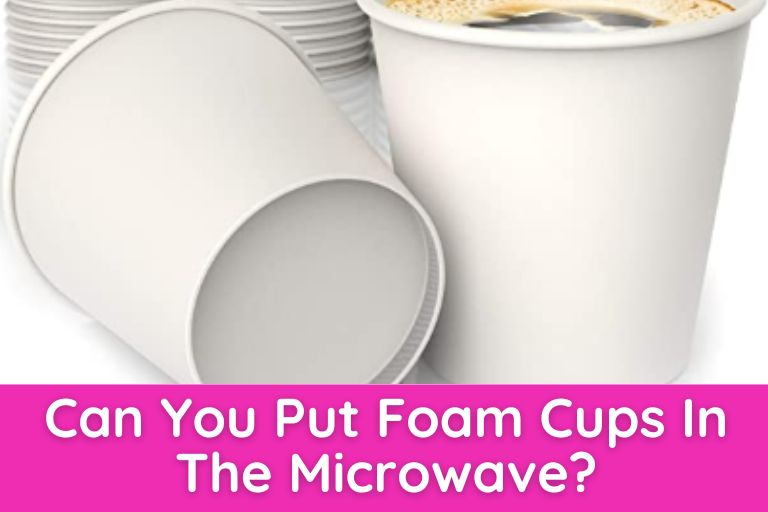 Can You Put Foam Cups In The Microwave