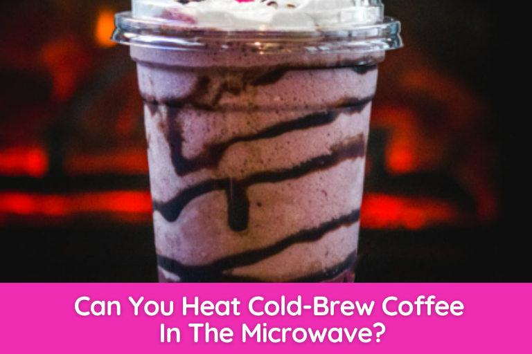 Can You Heat Cold-Brew Coffee In The Microwave?