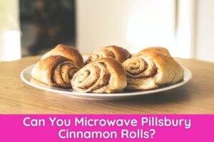 Can You Microwave Pillsbury Cinnamon Rolls